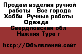 Продам изделия ручной работы - Все города Хобби. Ручные работы » Одежда   . Свердловская обл.,Нижняя Тура г.